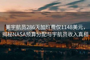 美宇航員286天加班費(fèi)僅1148美元，揭秘NASA預(yù)算分配與宇航員收入真相