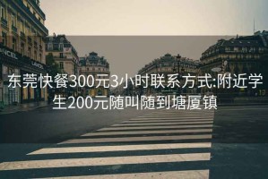 東莞快餐300元3小時聯(lián)系方式:附近學(xué)生200元隨叫隨到塘廈鎮(zhèn)