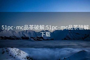 51pc·mc品茶破解:51pc·mc品茶破解下載