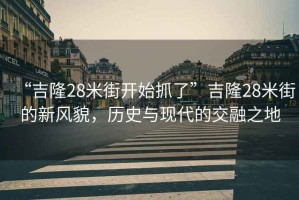 “吉隆28米街開始抓了”吉隆28米街的新風(fēng)貌，歷史與現(xiàn)代的交融之地