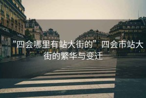 “四會(huì)哪里有站大街的”四會(huì)市站大街的繁華與變遷