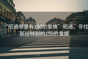 “昭通哪里有150的愛情”昭通，尋找那份特別的150的愛情