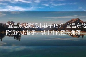 “宜昌東站附近小巷子150”宜昌東站附近的小巷子，城市中的隱秘角落