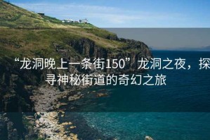 “龍洞晚上一條街150”龍洞之夜，探尋神秘街道的奇幻之旅