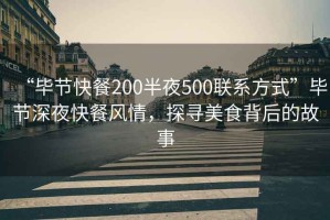 “畢節(jié)快餐200半夜500聯(lián)系方式”畢節(jié)深夜快餐風(fēng)情，探尋美食背后的故事