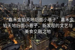 “嘉禾金鉑天地后面小巷子”嘉禾金鉑天地后面小巷子，新發(fā)現(xiàn)的文藝與美食交融之地