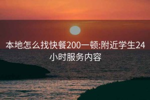 本地怎么找快餐200一頓:附近學生24小時服務(wù)內(nèi)容