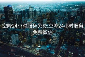 空降24小時服務(wù)免費(fèi):空降24小時服務(wù)免費(fèi)微信
