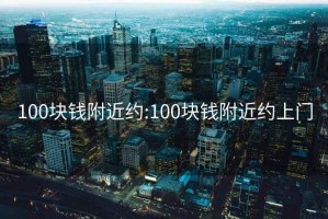 100塊錢(qián)附近約:100塊錢(qián)附近約上門(mén)