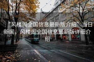 “風樓閣全國信息最新版介紹”當日新聞，風樓閣全國信息最新版詳細介紹