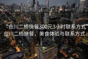 “合川二橋快餐300元3小時(shí)聯(lián)系方式”合川二橋快餐，美食體驗(yàn)與聯(lián)系方式