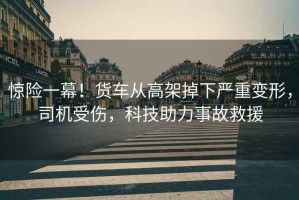 驚險(xiǎn)一幕！貨車從高架掉下嚴(yán)重變形，司機(jī)受傷，科技助力事故救援