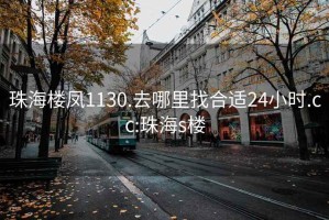 珠海樓鳳1130.去哪里找合適24小時.cc:珠海s樓