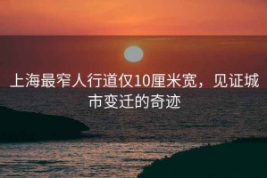 上海最窄人行道僅10厘米寬，見證城市變遷的奇跡
