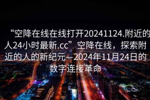 “空降在線在線打開20241124.附近的人24小時(shí)最新.cc”空降在線，探索附近的人的新紀(jì)元—2024年11月24日的數(shù)字連接革命