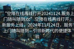 “空降在線再線打開20241124.服務上門隨叫隨到.cc”空降在線再線打開』新服務上線，2024年11月24日，服務上門隨叫隨到—引領新時代的便捷體驗