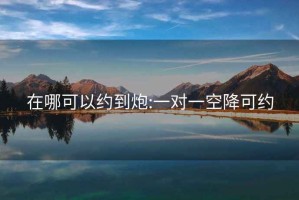 在哪可以約到炮:一對一空降可約