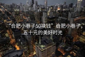 “合肥小巷子50塊錢”合肥小巷子，五十元的美好時光