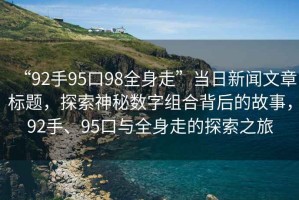 “92手95口98全身走”當日新聞文章標題，探索神秘數(shù)字組合背后的故事，92手、95口與全身走的探索之旅