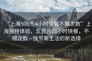 “上海500元4小時(shí)快餐不限次數(shù)”上海獨(dú)特體驗(yàn)，五百元四小時(shí)快餐，不限次數(shù)—快節(jié)奏生活的新選擇