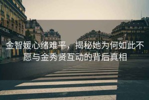 金智媛心緒難平，揭秘她為何如此不愿與金秀賢互動的背后真相