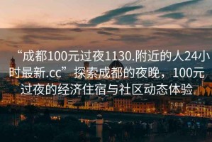 “成都100元過夜1130.附近的人24小時(shí)最新.cc”探索成都的夜晚，100元過夜的經(jīng)濟(jì)住宿與社區(qū)動(dòng)態(tài)體驗(yàn)