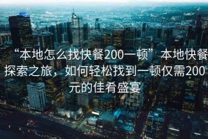 “本地怎么找快餐200一頓”本地快餐探索之旅，如何輕松找到一頓僅需200元的佳肴盛宴
