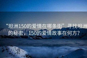 “坦洲150的愛情在哪條街”尋找坦洲的秘密，150的愛情故事在何方？