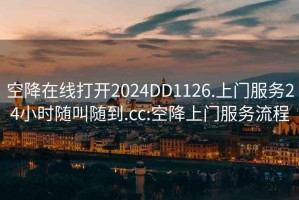 空降在線打開(kāi)2024DD1126.上門(mén)服務(wù)24小時(shí)隨叫隨到.cc:空降上門(mén)服務(wù)流程
