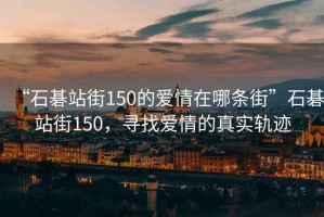 “石碁站街150的愛情在哪條街”石碁站街150，尋找愛情的真實軌跡