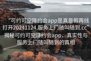 “可約可空降約會app是真是假再線打開20241124.服務上門隨叫隨到.cc”揭秘可約可空降約會app，真實性與服務上門隨叫隨到的真相