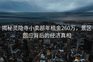 揭秘靈隱寺小賣部年租金260萬，景區(qū)回應背后的經濟真相