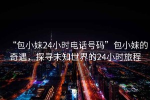 “包小妹24小時(shí)電話號(hào)碼”包小妹的奇遇，探尋未知世界的24小時(shí)旅程