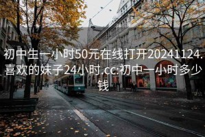 初中生一小時50元在線打開20241124.喜歡的妹子24小時.cc:初中一小時多少錢