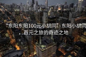 “東陽(yáng)東陽(yáng)100元小胡同”東陽(yáng)小胡同，百元之旅的奇跡之地