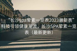 “長沙spa葷素一覽表2023最新表”科技引領(lǐng)健康潮流，長沙SPA葷素一覽表（最新更新）