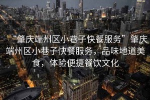 “肇慶端州區(qū)小巷子快餐服務(wù)”肇慶端州區(qū)小巷子快餐服務(wù)，品味地道美食，體驗(yàn)便捷餐飲文化