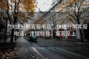 “快捷分期客服電話(huà)”快捷分期客服電話(huà)，連接你我，服務(wù)至上