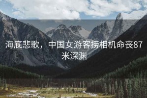 海底悲歌，中國女游客撈相機(jī)命喪87米深淵