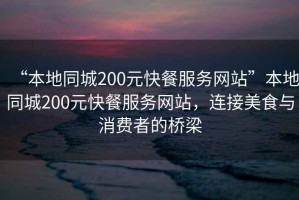 “本地同城200元快餐服務(wù)網(wǎng)站”本地同城200元快餐服務(wù)網(wǎng)站，連接美食與消費(fèi)者的橋梁