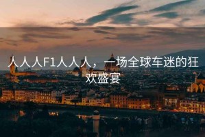 人人人F1人人人，一場(chǎng)全球車迷的狂歡盛宴