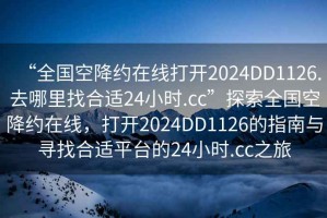 “全國空降約在線打開2024DD1126.去哪里找合適24小時.cc”探索全國空降約在線，打開2024DD1126的指南與尋找合適平臺的24小時.cc之旅
