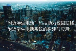 “附近學(xué)生電話”科技助力校園聯(lián)絡(luò)，附近學(xué)生電話系統(tǒng)的構(gòu)建與應(yīng)用