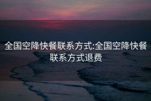 全國空降快餐聯(lián)系方式:全國空降快餐聯(lián)系方式退費