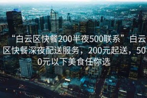 “白云區(qū)快餐200半夜500聯(lián)系”白云區(qū)快餐深夜配送服務(wù)，200元起送，500元以下美食任你選