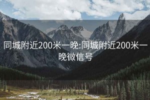 同城附近200米一晚:同城附近200米一晚微信號(hào)