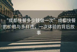“成都快餐多少錢做一次”成都快餐的價(jià)格與多樣性，一次體驗(yàn)的背后故事