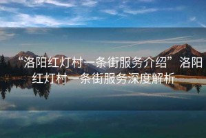 “洛陽紅燈村一條街服務介紹”洛陽紅燈村一條街服務深度解析