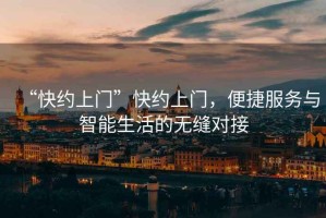 “快約上門”快約上門，便捷服務(wù)與智能生活的無縫對接