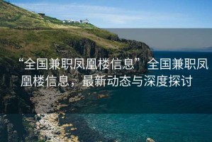 “全國(guó)兼職鳳凰樓信息”全國(guó)兼職鳳凰樓信息，最新動(dòng)態(tài)與深度探討